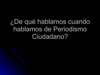 ¿De qué hablamos cuando hablamos de Periodismo Ciudadano? 