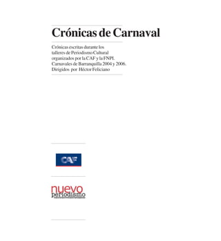 CrónicasdeCarnaval
Crónicas escritas durante los
talleres de Periodismo Cultural
organizados por la CAF y la FNPI.
Carnavales de Barranquilla 2004 y 2006.
Dirigidos por Héctor Feliciano
 