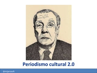 Periodismo cultural 2.0 http://mareacultural.blogspot.com @mijarosoft 