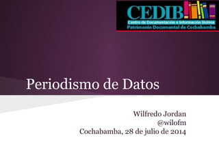 Periodismo de Datos
Wilfredo Jordan
@wilofm
Cochabamba, 28 de julio de 2014
 