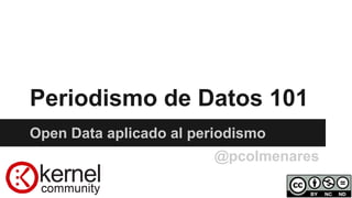 Periodismo de Datos 101
Open Data aplicado al periodismo
@pcolmenares
 