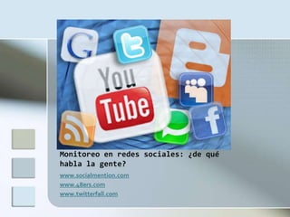 Monitoreo en redes sociales: ¿de qué
habla la gente?
www.socialmention.com
www.48ers.com
www.twitterfall.com
 