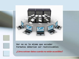 Ver no es lo mismo que acceder
Formatos deberían ser reutilizables

¿Cómo extraer datos cuando no están accesibles?
 