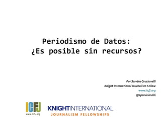 Periodismo de Datos:
¿Es posible sin recursos?


                                 Por Sandra Crucianelli
                Knight International Journalism Fellow
                                          www.icfj.org
                                        @spcrucianelli
 