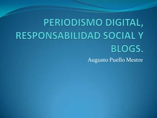 PERIODISMO DIGITAL, RESPONSABILIDAD SOCIAL Y BLOGS. Augusto Puello Mestre 