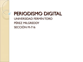 PERIODISMO DIGITAL
UNIVERSIDAD FERMÍN TORO
PÉREZ MILGREDDY
SECCIÓN M-716
 