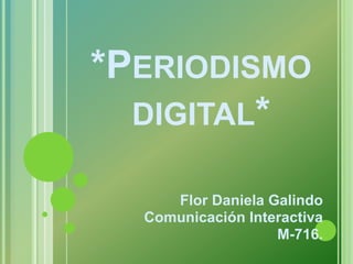 *PERIODISMO
  DIGITAL*

     Flor Daniela Galindo
  Comunicación Interactiva
                   M-716.
 