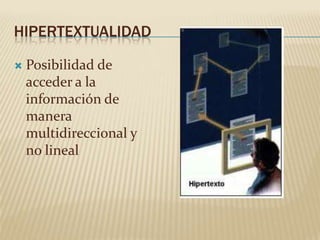 HIPERTEXTUALIDAD

   Posibilidad de
    acceder a la
    información de
    manera
    multidireccional y
    no lineal
 