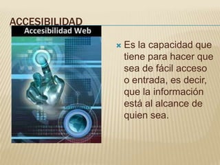 ACCESIBILIDAD

                   Es la capacidad que
                    tiene para hacer que
                    sea de fácil acceso
                    o entrada, es decir,
                    que la información
                    está al alcance de
                    quien sea.
 