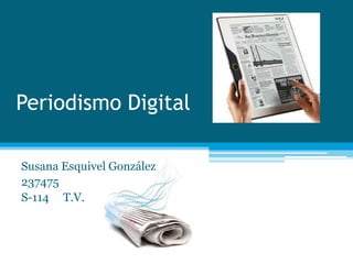 Periodismo Digital

Susana Esquivel González
237475
S-114 T.V.
 