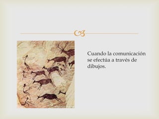 
Cuando la comunicación
se efectúa a través de
dibujos.
 