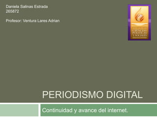 PERIODISMO DIGITAL
Continuidad y avance del internet.
Daniela Salinas Estrada
265872
Profesor: Ventura Lares Adrian
 
