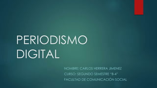 PERIODISMO
DIGITAL
NOMBRE: CARLOS HERRERA JIMENEZ
CURSO: SEGUNDO SEMESTRE “B-4”
FACULTAD DE COMUNICACIÓN SOCIAL
 