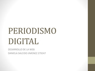 PERIODISMO
DIGITAL
DESARROLLO DE LA WEB
DANIELA SALCIDO JIMENEZ 279247
 