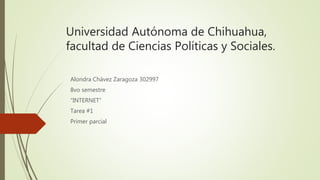 Universidad Autónoma de Chihuahua,
facultad de Ciencias Políticas y Sociales.
Alondra Chávez Zaragoza 302997
8vo semestre
“INTERNET”
Tarea #1
Primer parcial
 
