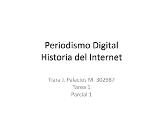 Periodismo Digital
Historia del Internet
Tiara J. Palacios M. 302987
Tarea 1
Parcial 1
 