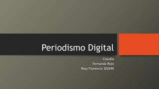 Periodismo Digital
Claudia
Fernanda Rojo
Rosy Florencio 302690
 