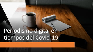 Periodismo digital en
tiempos del Covid-19
 