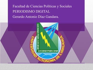 Facultad de Ciencias Políticas y Sociales
PERIODISMO DIGITAL
Gerardo Antonio Díaz Gandara.

 
