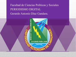 Facultad de Ciencias Políticas y Sociales
PERIODISMO DIGITAL
Gerardo Antonio Díaz Gandara.

 