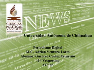 Universidad Autónoma de Chihuahua

      Periodismo Digital
   M.C. Adrián Ventura Lares
Alumno: Gustavo Cortez Escareño
         114 Vespertino
             237365
 