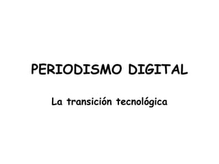 PERIODISMO DIGITAL La transición tecnológica 