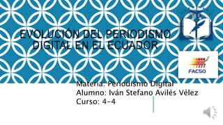 EVOLUCIÓN DEL PERIODISMO
DIGITAL EN EL ECUADOR
Materia: Periodismo Digital
Alumno: Iván Stefano Avilés Vélez
Curso: 4-4
 