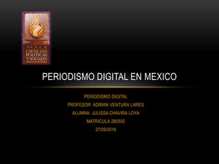 PERIODISMO DIGITAL
PROFESOR: ADRIAN VENTURA LARES
ALUMNA: JULISSA CHAVIRA LOYA
MATRICULA 280550
27/09/2016
PERIODISMO DIGITAL EN MEXICO
 