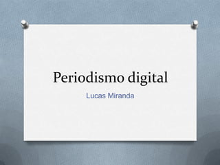 Periodismo digital
Lucas Miranda

 