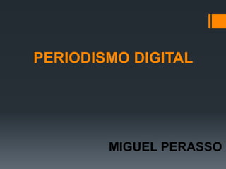 PERIODISMO DIGITAL
MIGUEL PERASSO
 
