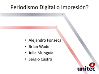 Periodismo Digital o Impresión?




     •   Alejandro Fonseca
     •   Brian Wade
     •   Julia Munguía
     •   Sergio Castro
 