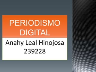 PERIODISMO
   DIGITAL
Anahy Leal Hinojosa
     239228
 