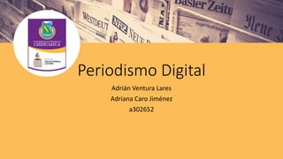 Periodismo Digital
Adrián Ventura Lares
Adriana Caro Jiménez
a302652
 