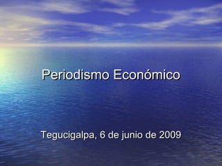 Periodismo EconómicoPeriodismo Económico
Tegucigalpa, 6 de junio de 2009Tegucigalpa, 6 de junio de 2009
 