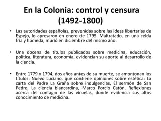 En la Colonia: control y censura (1492-1800)<br />Las autoridades españolas, prevenidas sobre las ideas libertarias de Esp...