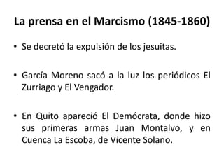 La prensa en el Marcismo (1845-1860)<br />Se decretó la expulsión de los jesuitas. <br /> <br />García Moreno sacó a la lu...