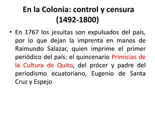 En la Colonia: control y censura (1492-1800)<br />En 1767 los jesuitas son expulsados del país, por lo que dejan la impren...