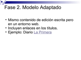 Fase 2. Modelo Adaptado Mismo contenido de edición escrita pero en un entorno web. Incluyen enlaces en los títulos. Ejemplo: Diario  La Primera 