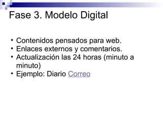 Fase 3. Modelo Digital Contenidos pensados para web. Enlaces externos y comentarios. Actualización las 24 horas (minuto a minuto) Ejemplo: Diario  Correo 