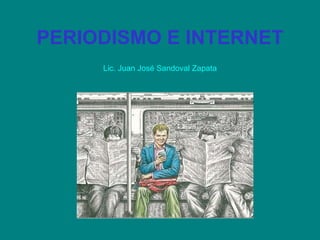 PERIODISMO E INTERNET Lic. Juan José Sandoval Zapata 