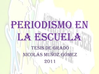 Periodismo en la escuela Tesis de Grado Nicolás Muñoz Gómez 2011 