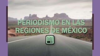 PERIODISMO EN LAS
REGIONES DE MÉXICO
 