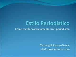 Cómo escribir correctamente en el periodismo Mariangeli Castro-García 28 de noviembre de 2010 
