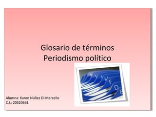 Glosario de términos Periodismo político Alumna: Karen Núñez Di Marcello C.I.: 20320661 
