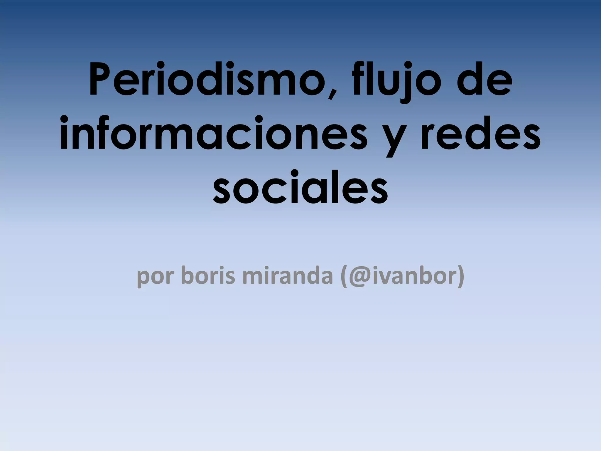 Periodismo, flujo de
informaciones y redes
        sociales
   por boris miranda (@ivanbor)
 