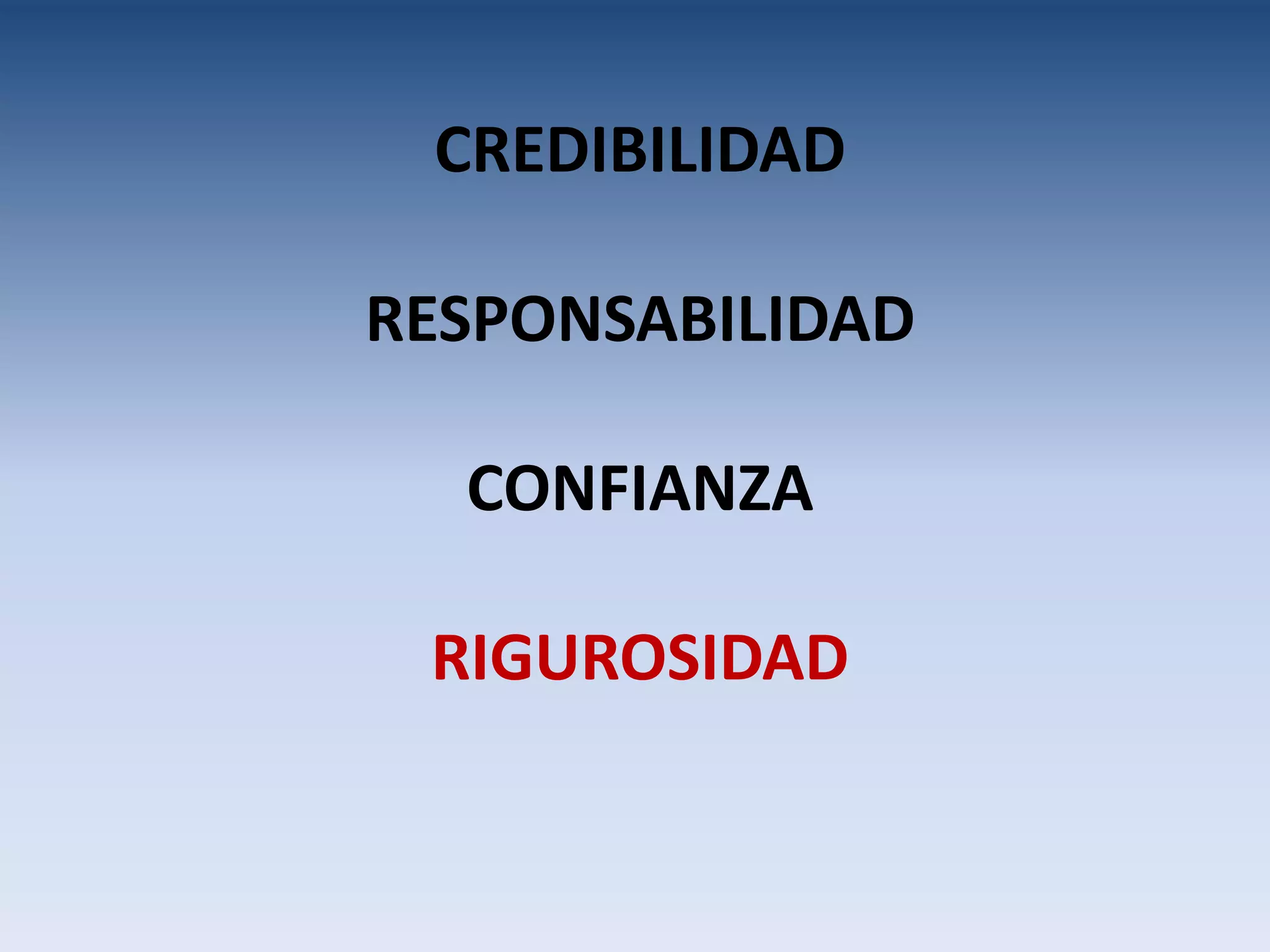 CREDIBILIDAD

RESPONSABILIDAD

  CONFIANZA

 RIGUROSIDAD
 