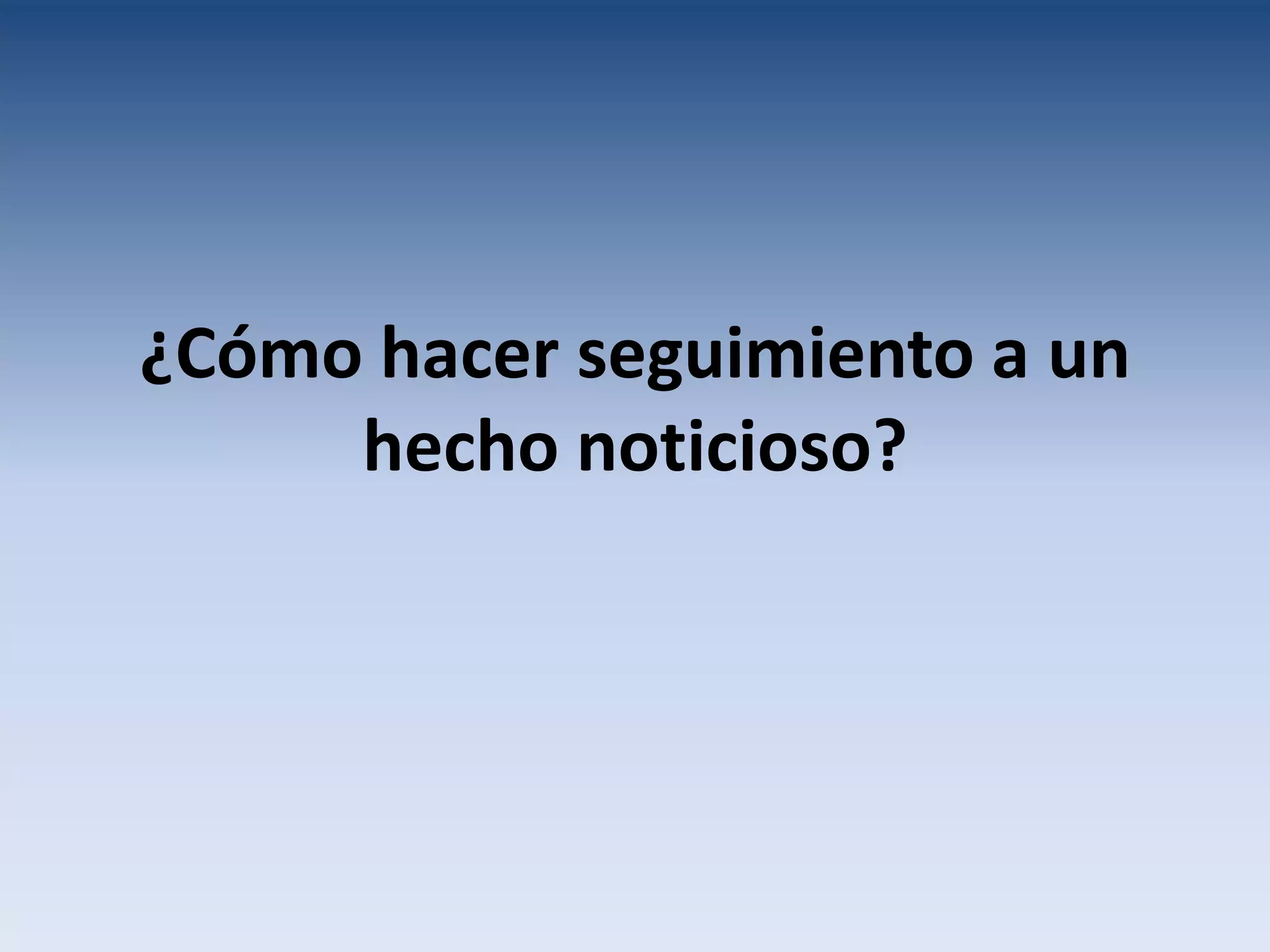 ¿Cómo hacer seguimiento a un
     hecho noticioso?
 