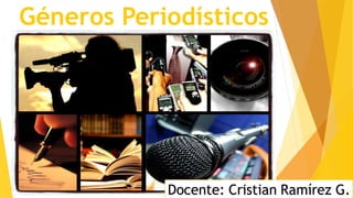 Géneros Periodísticos
Docente: Cristian Ramírez G.
 