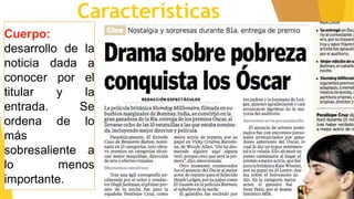 Características
Cuerpo:
desarrollo de la
noticia dada a
conocer por el
titular y la
entrada. Se
ordena de lo
más
sobresaliente a
lo menos
importante.
 
