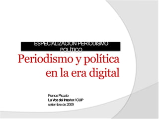 ESPECIALIZACIÓN PERIODISMO POLÍTICO Periodismo y política en la era digital Franco Piccato La Voz del Interior / CUP setiembre de 2009 